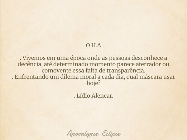 . O H.A . . Vivemos em uma época onde as pessoas desconhece a decência, até determinado momento parece aterrador ou comovente essa falta de transparência. . Enf... Frase de Apocalypse_Eclipse.