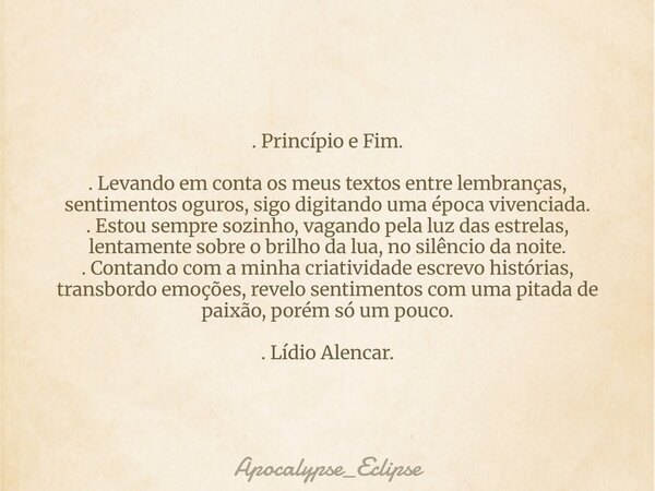 . Princípio e Fim. . Levando em conta os meus textos entre lembranças, sentimentos oguros, sigo digitando uma época vivenciada. . Estou sempre sozinho, vagando ... Frase de Apocalypse_Eclipse.