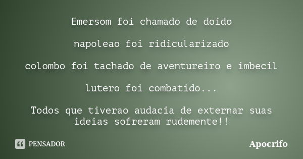 Emersom foi chamado de doido napoleao foi ridicularizado colombo foi tachado de aventureiro e imbecil lutero foi combatido... Todos que tiverao audacia de exter... Frase de Apocrifo.