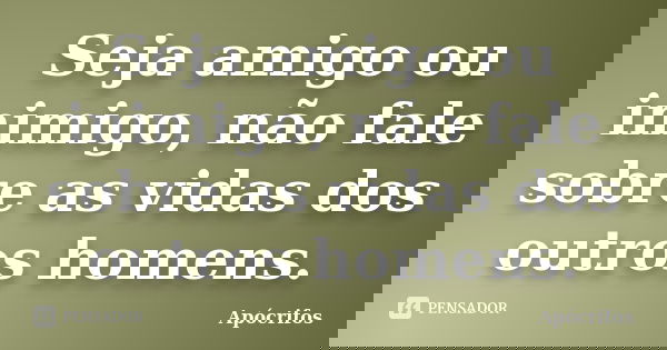 Seja amigo ou inimigo, não fale sobre as vidas dos outros homens.... Frase de Apócrifos.