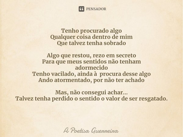 ⁠Tenho procurado algo
Qualquer coisa dentro de mim
Que talvez tenha sobrado Algo que restou, rezo em secreto
Para que meus sentidos não tenham
adormecido
Tenho ... Frase de A Poetisa Guerreira.