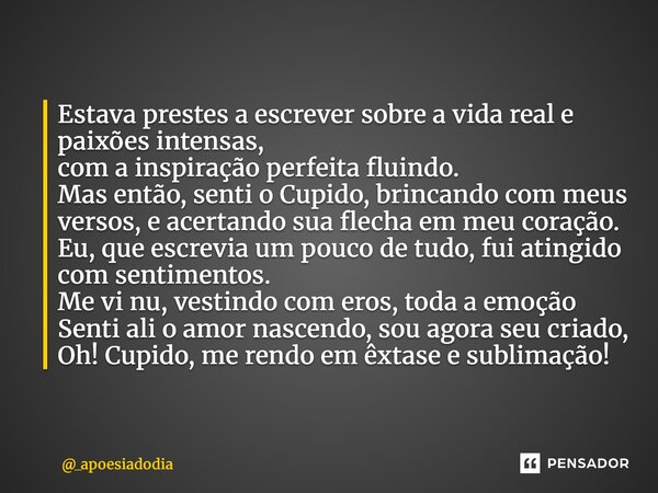 Estava prestes a escrever sobre a vida real e paixões intensas, com a inspiração perfeita fluindo. Mas então, senti o Cupido, brincando com meus versos, e acer... Frase de _apoesiadodia.