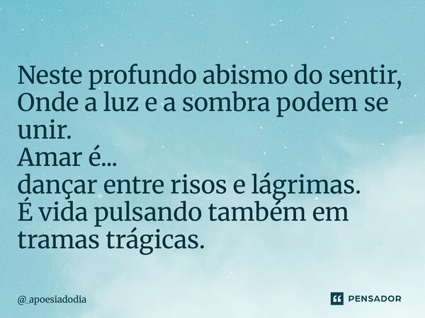⁠⁠Neste profundo abismo do sentir, Onde a luz e a sombra podem se unir. Amar é... dançar entre risos e lágrimas. É vida pulsando também em tramas trágicas.... Frase de _apoesiadodia.