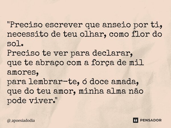 "Preciso escrever que anseio por ti, necessito de teu olhar, como flor do sol. Preciso te ver para declarar, que te abraço com a força de mil amores, para... Frase de _apoesiadodia.