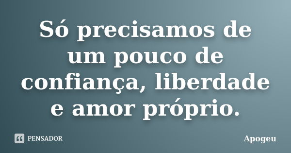 Só precisamos de um pouco de confiança, liberdade e amor próprio.... Frase de Apogeu.