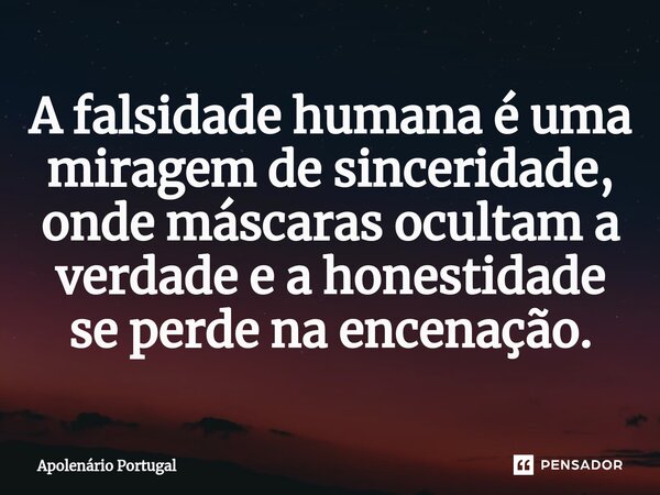 ⁠A falsidade humana é uma miragem de sinceridade, onde máscaras ocultam a verdade e a honestidade se perde na encenação.... Frase de Apolenário Portugal.