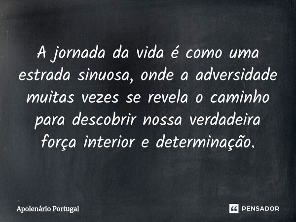⁠A jornada da vida é como uma estrada sinuosa, onde a adversidade muitas vezes se revela o caminho para descobrir nossa verdadeira força interior e determinação... Frase de Apolenário Portugal.