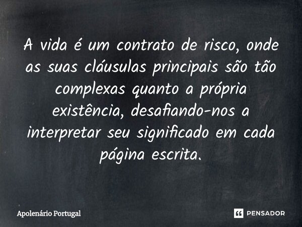 ⁠A vida é um contrato de risco, onde as suas cláusulas principais são tão complexas quanto a própria existência, desafiando-nos a interpretar seu significado em... Frase de Apolenário Portugal.