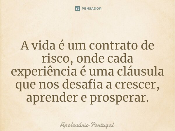⁠A vida é um contrato de risco, onde cada experiência é uma cláusula que nos desafia a crescer, aprender e prosperar.... Frase de Apolenário Portugal.