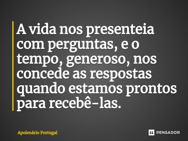 ⁠A vida nos presenteia com perguntas, e o tempo, generoso, nos concede as respostas quando estamos prontos para recebê-las.... Frase de Apolenário Portugal.