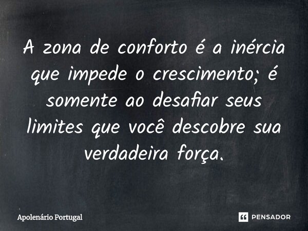 ⁠A zona de conforto é a inércia que impede o crescimento; é somente ao desafiar seus limites que você descobre sua verdadeira força.... Frase de Apolenário Portugal.