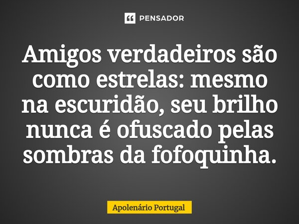 ⁠Amigos verdadeiros são como estrelas: mesmo na escuridão, seu brilho nunca é ofuscado pelas sombras da fofoquinha.... Frase de Apolenário Portugal.