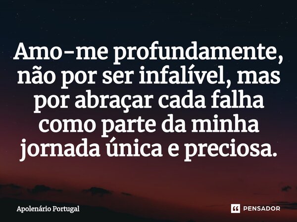 ⁠Amo-me profundamente, não por ser infalível, mas por abraçar cada falha como parte da minha jornada única e preciosa.... Frase de Apolenário Portugal.
