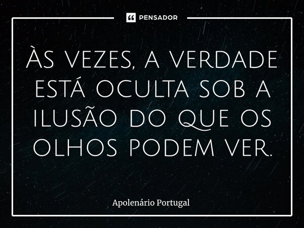 ⁠Às vezes, a verdade está oculta sob a ilusão do que os olhos podem ver.... Frase de Apolenário Portugal.