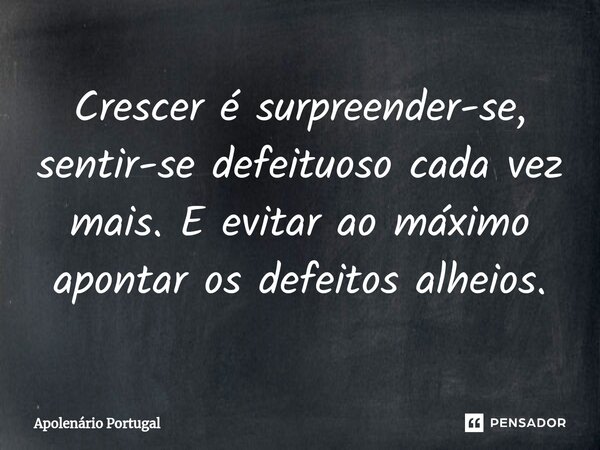 ⁠Crescer é surpreender-se, sentir-se defeituoso cada vez mais. E evitar ao máximo apontar os defeitos alheios.... Frase de Apolenário Portugal.