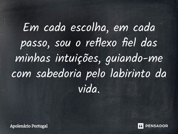 ⁠Em cada escolha, em cada passo, sou o reflexo fiel das minhas intuições, guiando-me com sabedoria pelo labirinto da vida.... Frase de Apolenário Portugal.