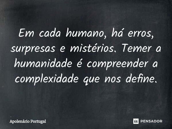 ⁠Em cada humano, há erros, surpresas e mistérios. Temer a humanidade é compreender a complexidade que nos define.... Frase de Apolenário Portugal.