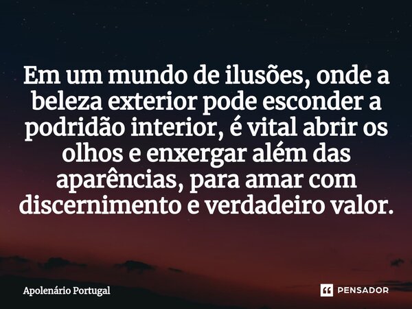 ⁠Em um mundo de ilusões, onde a beleza exterior pode esconder a podridão interior, é vital abrir os olhos e enxergar além das aparências, para amar com discerni... Frase de Apolenário Portugal.