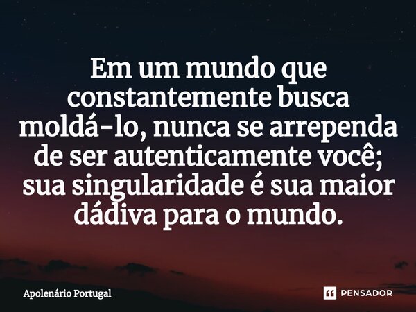 ⁠Em um mundo que constantemente busca moldá-lo, nunca se arrependa de ser autenticamente você; sua singularidade é sua maior dádiva para o mundo.... Frase de Apolenário Portugal.