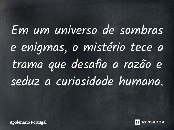 ⁠Em um universo de sombras e enigmas, o mistério tece a trama que desafia a razão e seduz a curiosidade humana.... Frase de Apolenário Portugal.