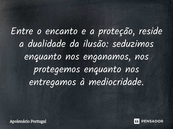 ⁠Entre o encanto e a proteção, reside a dualidade da ilusão: seduzimos enquanto nos enganamos, nos protegemos enquanto nos entregamos à mediocridade.... Frase de Apolenário Portugal.