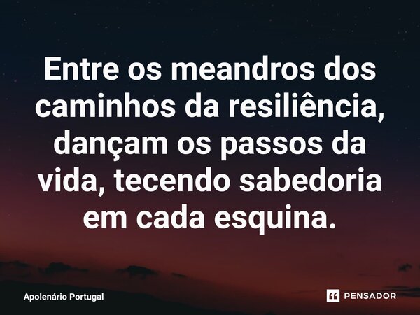 ⁠Entre os meandros dos caminhos da resiliência, dançam os passos da vida, tecendo sabedoria em cada esquina.... Frase de Apolenário Portugal.