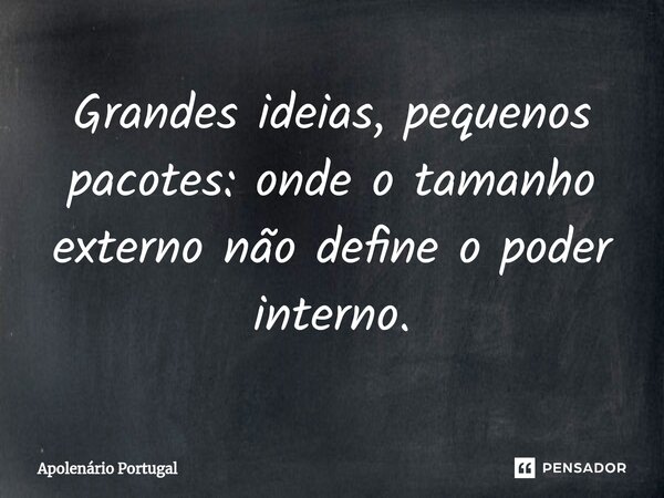 Grandes ideias, pequenos pacotes: onde o tamanho externo não define o poder interno.... Frase de Apolenário Portugal.