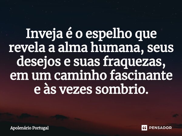 ⁠Inveja é o espelho que revela a alma humana, seus desejos e suas fraquezas, em um caminho fascinante e às vezes sombrio.... Frase de Apolenário Portugal.