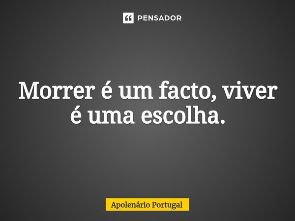 ⁠Morrer é um facto, viver é uma escolha.... Frase de Apolenário Portugal.