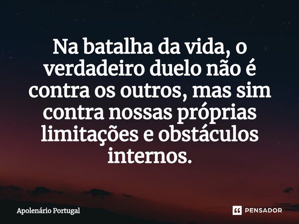 ⁠Na batalha da vida, o verdadeiro duelo não é contra os outros, mas sim contra nossas próprias limitações e obstáculos internos.... Frase de Apolenário Portugal.