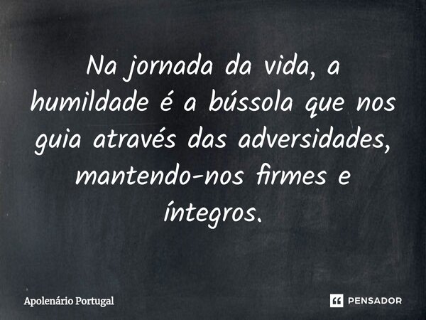 ⁠Na jornada da vida, a humildade é a bússola que nos guia através das adversidades, mantendo-nos firmes e íntegros.... Frase de Apolenário Portugal.