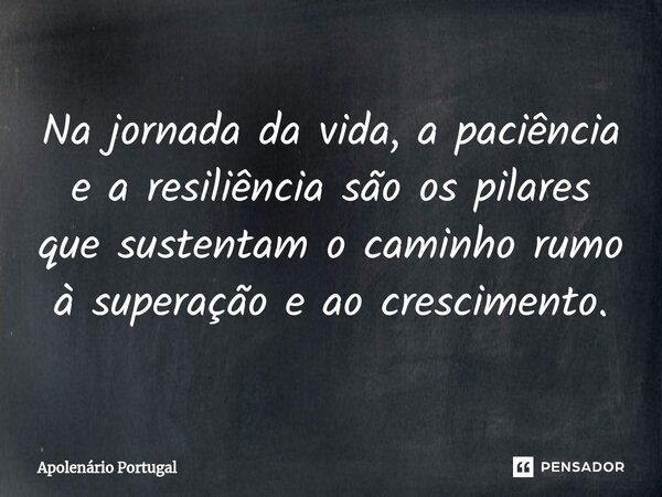 ⁠Na jornada da vida, a paciência e a resiliência são os pilares que sustentam o caminho rumo à superação e ao crescimento.... Frase de Apolenário Portugal.