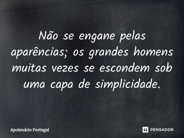 ⁠Não se engane pelas aparências; os grandes homens muitas vezes se escondem sob uma capa de simplicidade.... Frase de Apolenário Portugal.