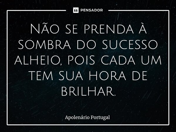 ⁠Não se prenda à sombra do sucesso alheio, pois cada um tem sua hora de brilhar.... Frase de Apolenário Portugal.