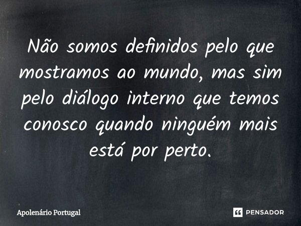 ⁠Não somos definidos pelo que mostramos ao mundo, mas sim pelo diálogo interno que temos conosco quando ninguém mais está por perto.... Frase de Apolenário Portugal.