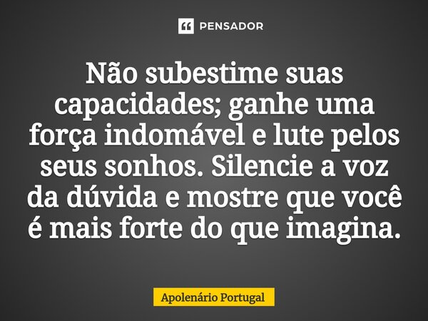 ⁠Não subestime suas capacidades; ganhe uma força indomável e lute pelos seus sonhos. Silencie a voz da dúvida e mostre que você é mais forte do que imagina.... Frase de Apolenário Portugal.