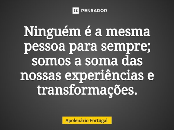 ⁠Ninguém é a mesma pessoa para sempre; somos a soma das nossas experiências e transformações.... Frase de Apolenário Portugal.