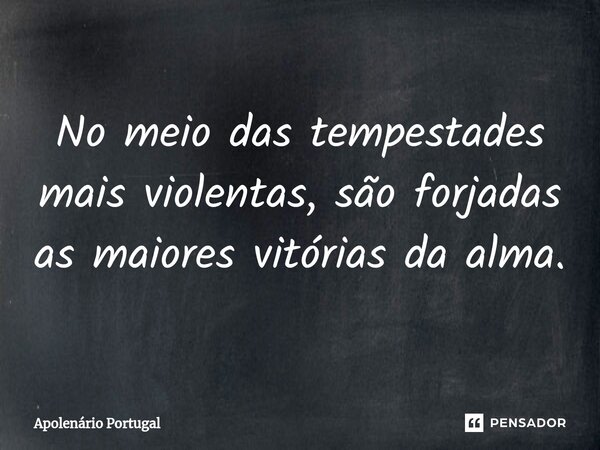 ⁠No meio das tempestades mais violentas, são forjadas as maiores vitórias da alma.... Frase de Apolenário Portugal.