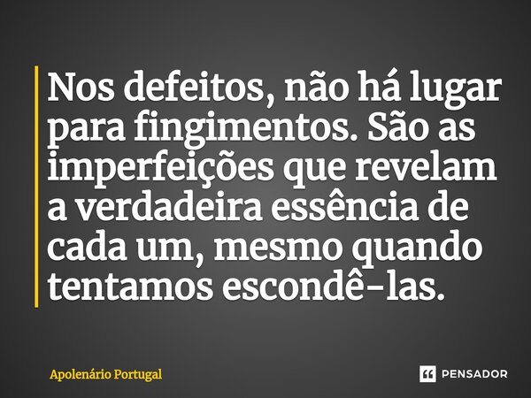 ⁠Nos defeitos, não há lugar para fingimentos. São as imperfeições que revelam a verdadeira essência de cada um, mesmo quando tentamos escondê-las.... Frase de Apolenário Portugal.