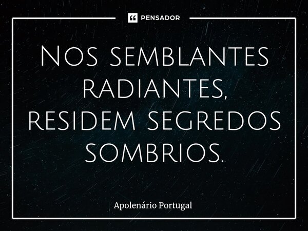 ⁠Nos semblantes radiantes, residem segredos sombrios.... Frase de Apolenário Portugal.