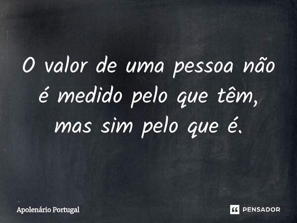 ⁠O valor de uma pessoa não é medido pelo que têm, mas sim pelo que é.... Frase de Apolenário Portugal.