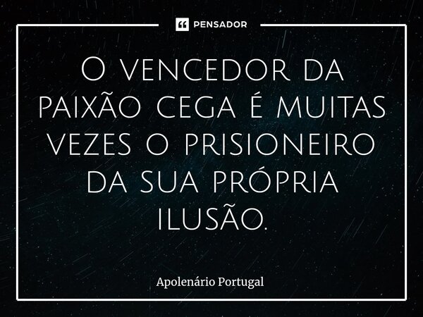 ⁠O vencedor da paixão cega é muitas vezes o prisioneiro da sua própria ilusão.... Frase de Apolenário Portugal.