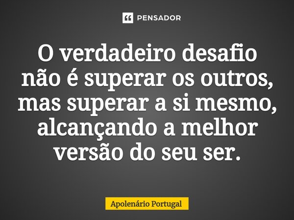 ⁠O verdadeiro desafio não é superar os outros, mas superar a si mesmo, alcançando a melhor versão do seu ser.... Frase de Apolenário Portugal.
