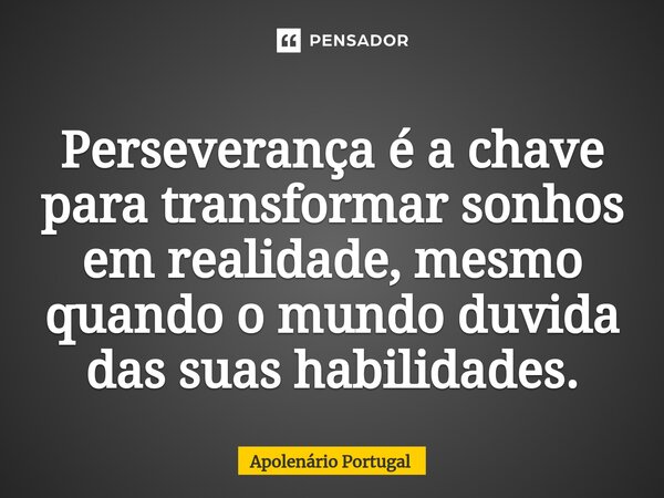 ⁠Perseverança é a chave para transformar sonhos em realidade, mesmo quando o mundo duvida das suas habilidades.... Frase de Apolenário Portugal.