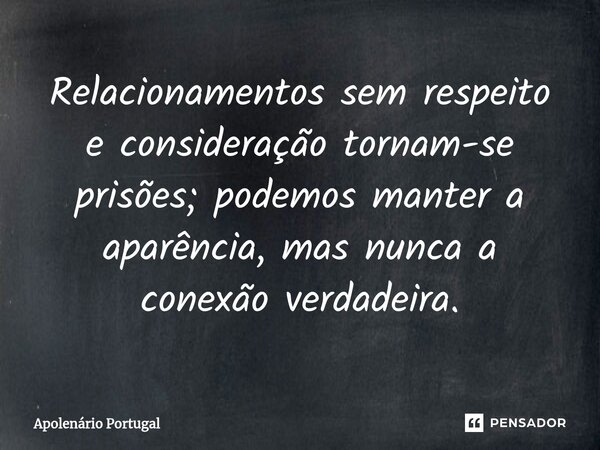 Relacionamentos sem respeito e consideração tornam-se prisões; podemos manter a aparência, mas nunca a conexão verdadeira.... Frase de Apolenário Portugal.