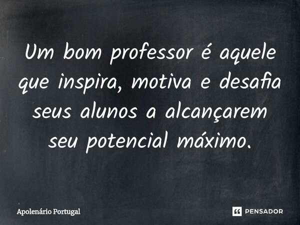 ⁠Um bom professor é aquele que inspira, motiva e desafia seus alunos a alcançarem seu potencial máximo.... Frase de Apolenário Portugal.