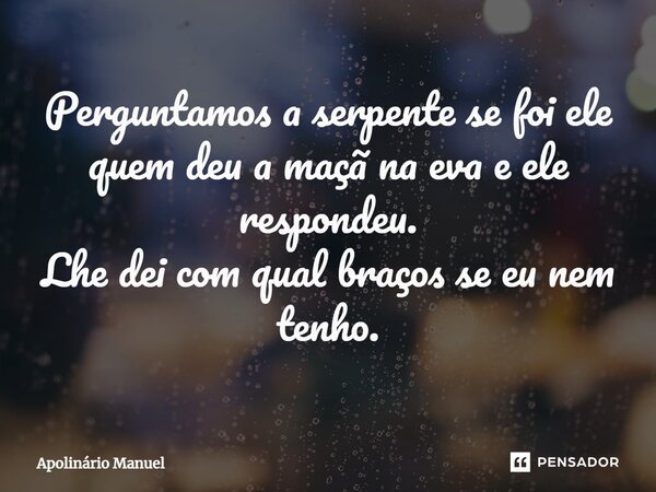 ⁠Perguntamos a serpente se foi ele quem deu a maçã na eva e ele respondeu. Lhe dei com qual braços se eu nem tenho.... Frase de Apolinário Manuel.