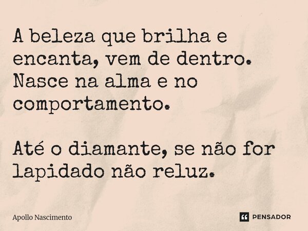 ⁠A beleza que brilha e encanta, vem de dentro. Nasce na alma e no comportamento. Até o diamante, se não for lapidado não reluz.... Frase de Apollo Nascimento.