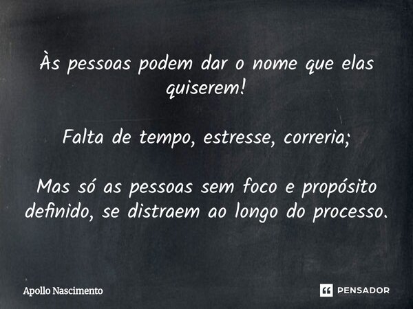 ⁠Às pessoas podem dar o nome que elas quiserem! Falta de tempo, estresse, correria; Mas só as pessoas sem foco e propósito definido, se distraem ao longo do pro... Frase de Apollo Nascimento.
