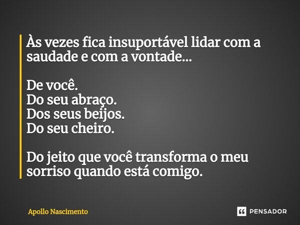 ⁠Às vezes fica insuportável lidar com a saudade e com a vontade... De você. Do seu abraço. Dos seus beijos. Do seu cheiro. Do jeito que você transforma o meu so... Frase de Apollo Nascimento.